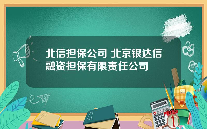 北信担保公司 北京银达信融资担保有限责任公司